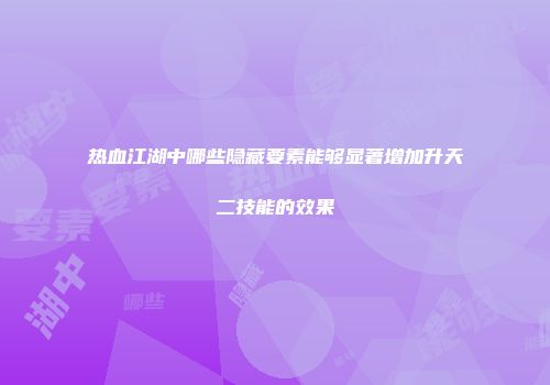 热血江湖中哪些隐藏要素能够显著增加升天二技能的效果