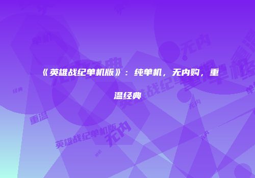 《英雄战纪单机版》：纯单机，无内购，重温经典