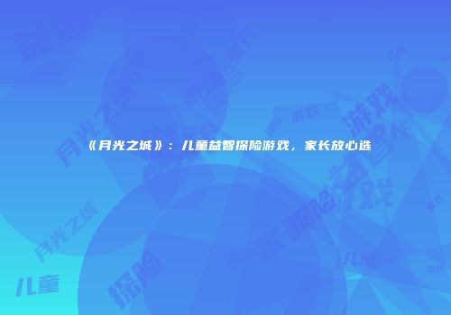 《月光之城》：儿童益智探险游戏，家长放心选