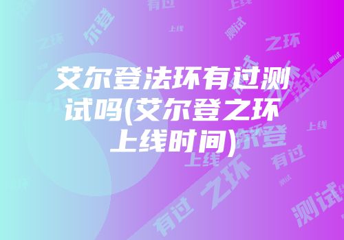 艾尔登法环有过测试吗(艾尔登之环上线时间)