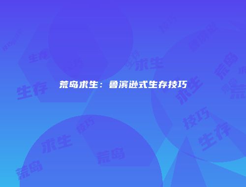 荒岛求生：鲁滨逊式生存技巧