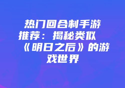 热门回合制手游推荐：揭秘类似《明日之后》的游戏世界