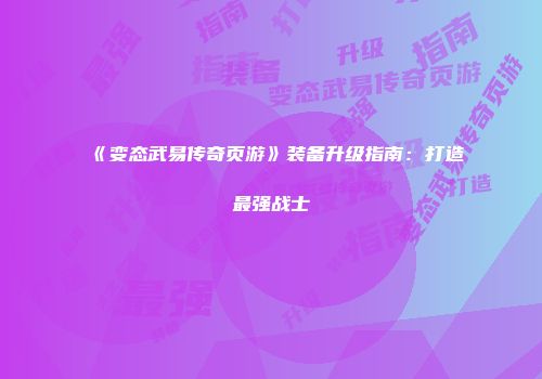 《变态武易传奇页游》装备升级指南：打造最强战士