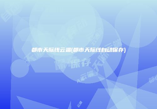 都市天际线云端(都市天际线自动保存)