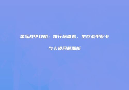 星际战甲攻略：排行榜查看、生存战甲配卡与卡顿问题解析