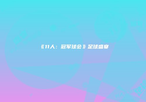 《11人：冠军球会》足球盛宴