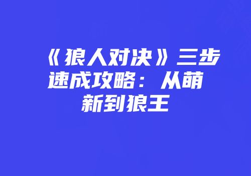 《狼人对决》三步速成攻略：从萌新到狼王