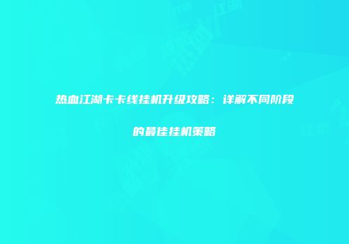 热血江湖卡卡线挂机升级攻略：详解不同阶段的最佳挂机策略