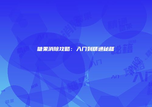 糖果消除攻略：入门到精通秘籍
