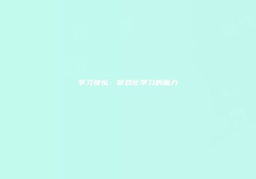 学习快乐：游戏化学习的魔力