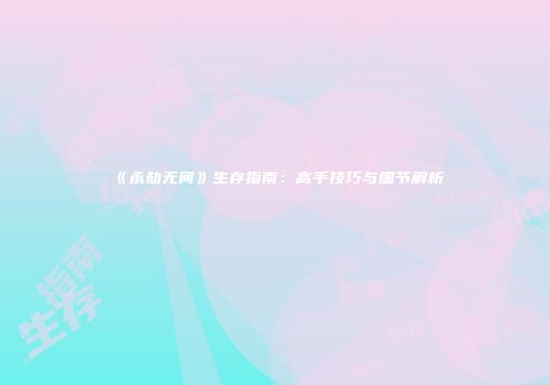 《永劫无间》生存指南：高手技巧与细节解析