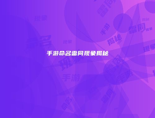 手游命名雷同现象揭秘