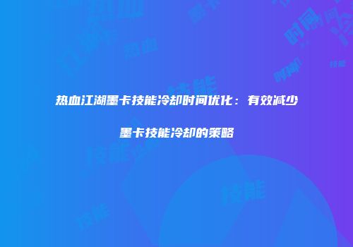 热血江湖墨卡技能冷却时间优化：有效减少墨卡技能冷却的策略