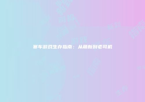 赛车游戏生存指南：从萌新到老司机