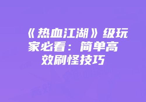 《热血江湖》级玩家必看：简单高效刷怪技巧