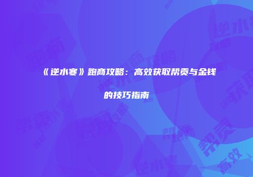 《逆水寒》跑商攻略：高效获取帮贡与金钱的技巧指南
