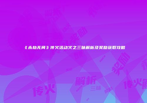 《永劫无间》传火活动火之三昧解析及奖励获取攻略