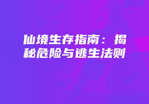 仙境生存指南：揭秘危险与逃生法则