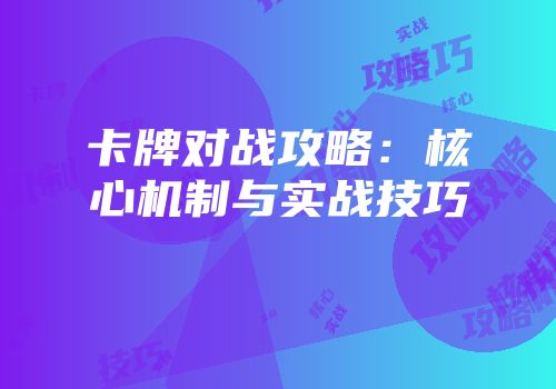 卡牌对战攻略：核心机制与实战技巧