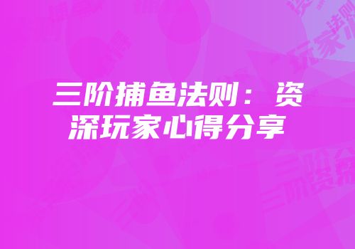 三阶捕鱼法则：资深玩家心得分享