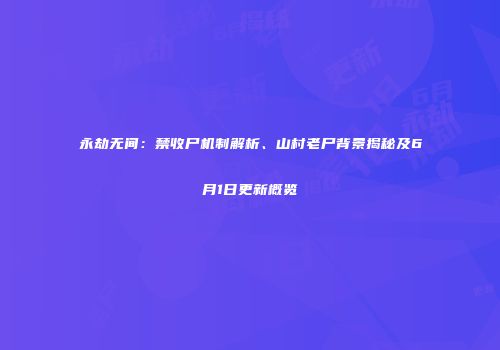 永劫无间：禁收尸机制解析、山村老尸背景揭秘及6月1日更新概览