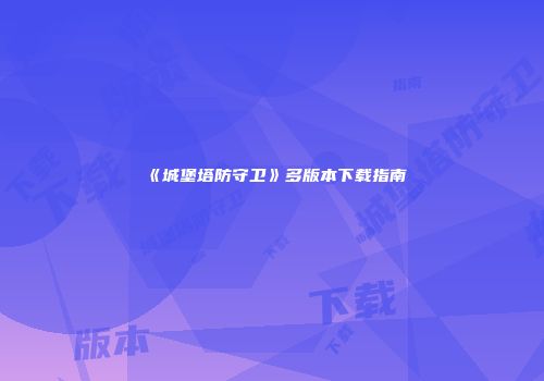 《城堡塔防守卫》多版本下载指南