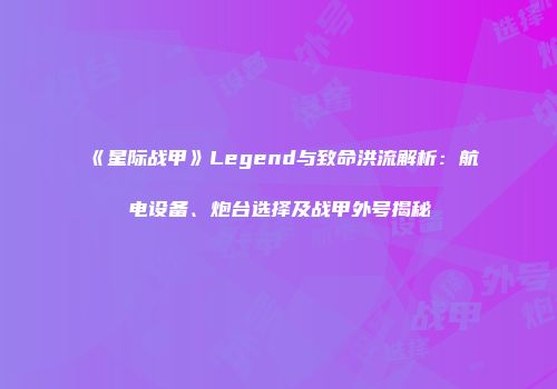 《星际战甲》Legend与致命洪流解析：航电设备、炮台选择及战甲外号揭秘