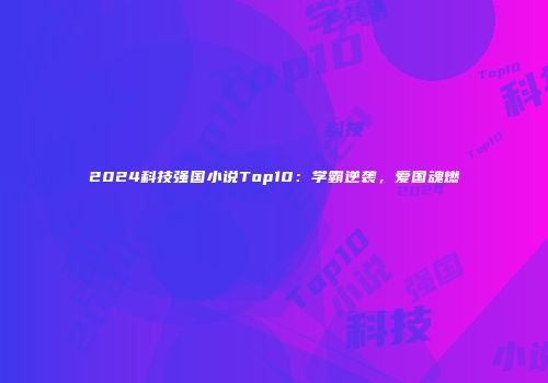 2024科技强国小说Top10：学霸逆袭，爱国魂燃