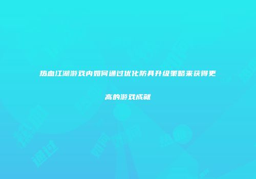 热血江湖游戏内如何通过优化防具升级策略来获得更高的游戏成就