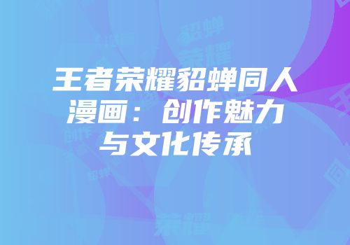 王者荣耀貂蝉同人漫画：创作魅力与文化传承