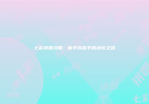 七彩拼图攻略：新手到高手的进阶之路