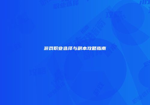 游戏职业选择与副本攻略指南