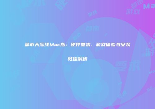 都市天际线Mac版：硬件要求、游戏体验与安装教程解析