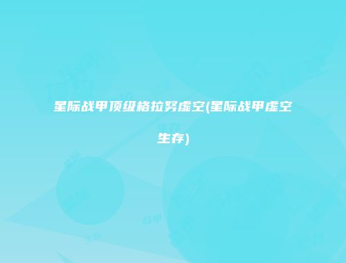 星际战甲顶级格拉努虚空(星际战甲虚空生存)