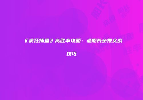 《疯狂捕鱼》高胜率攻略：老船长亲授实战技巧