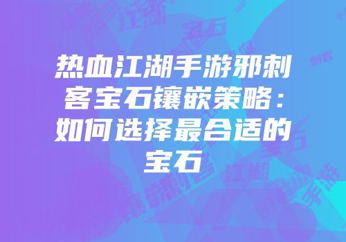 热血江湖手游邪刺客宝石镶嵌策略：如何选择最合适的宝石