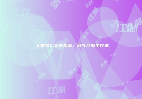 《末剑》实战指南：剑气江湖生存术