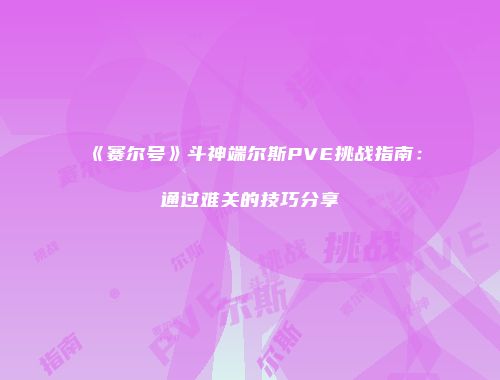 《赛尔号》斗神端尔斯PVE挑战指南：通过难关的技巧分享