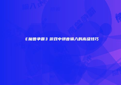 《魔兽争霸》游戏中拼音输入的高级技巧