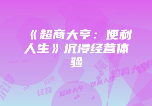 《超商大亨：便利人生》沉浸经营体验