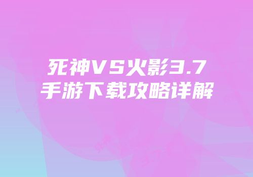 死神VS火影3.7手游下载攻略详解