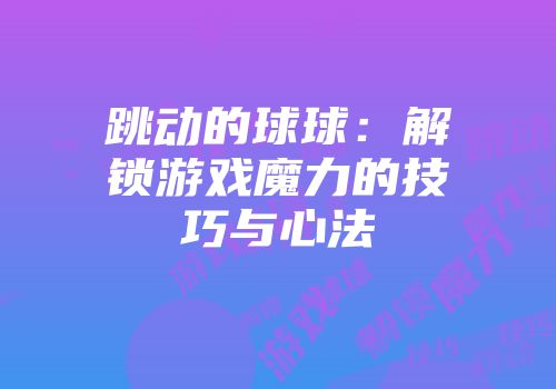跳动的球球：解锁游戏魔力的技巧与心法