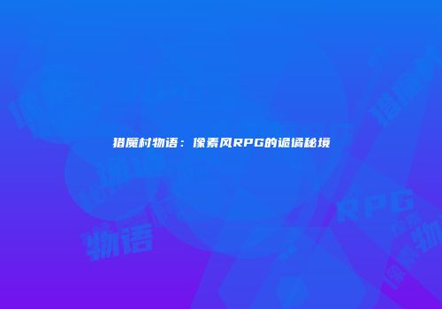 猎魔村物语：像素风RPG的诡谲秘境
