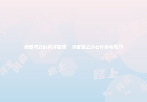 勇者职业的真实面貌：寻宝路上的七件套与陷阱
