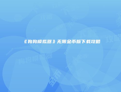 《狗狗模拟器》无限金币版下载攻略