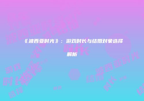 《波西亚时光》：游戏时长与结婚对象选择解析