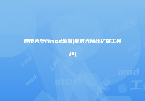 都市天际线mod地图(都市天际线扩展工具栏)