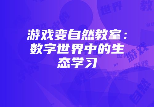 游戏变自然教室：数字世界中的生态学习