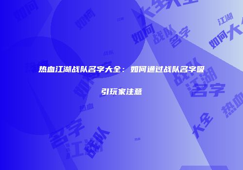 热血江湖战队名字大全：如何通过战队名字吸引玩家注意