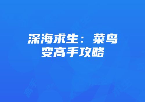 深海求生：菜鸟变高手攻略